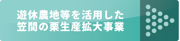 遊休農地等を活用した笠間の栗生産拡大事業